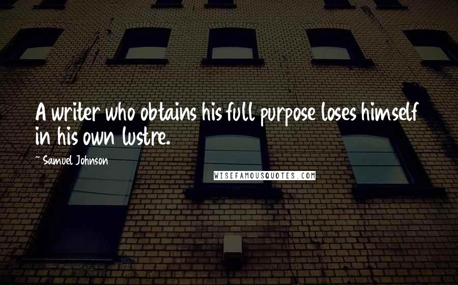 Samuel Johnson Quotes: A writer who obtains his full purpose loses himself in his own lustre.