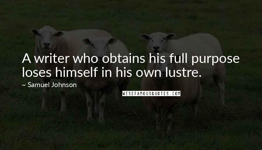 Samuel Johnson Quotes: A writer who obtains his full purpose loses himself in his own lustre.