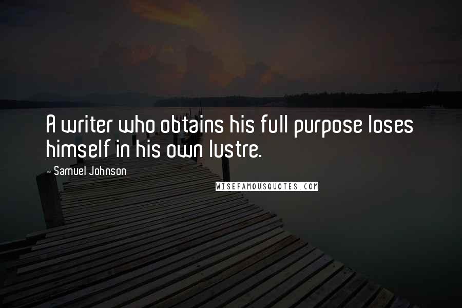Samuel Johnson Quotes: A writer who obtains his full purpose loses himself in his own lustre.