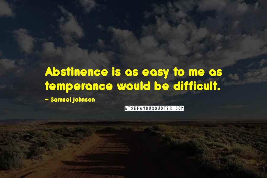 Samuel Johnson Quotes: Abstinence is as easy to me as temperance would be difficult.