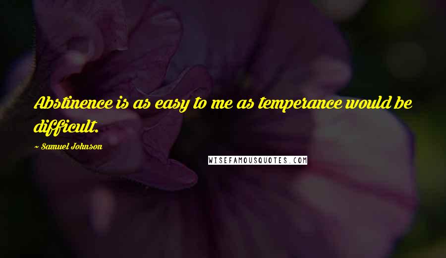 Samuel Johnson Quotes: Abstinence is as easy to me as temperance would be difficult.