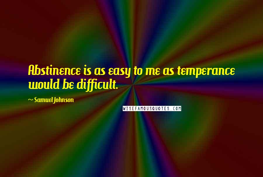 Samuel Johnson Quotes: Abstinence is as easy to me as temperance would be difficult.