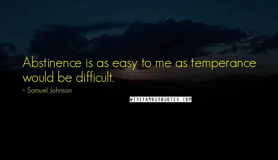 Samuel Johnson Quotes: Abstinence is as easy to me as temperance would be difficult.