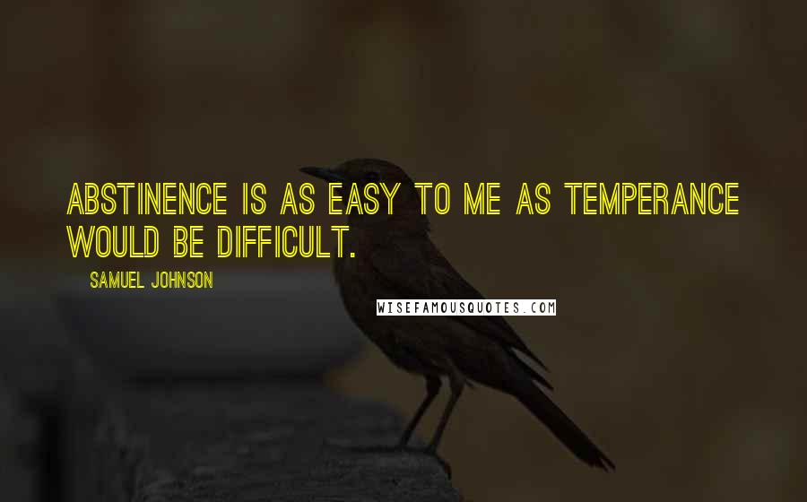 Samuel Johnson Quotes: Abstinence is as easy to me as temperance would be difficult.