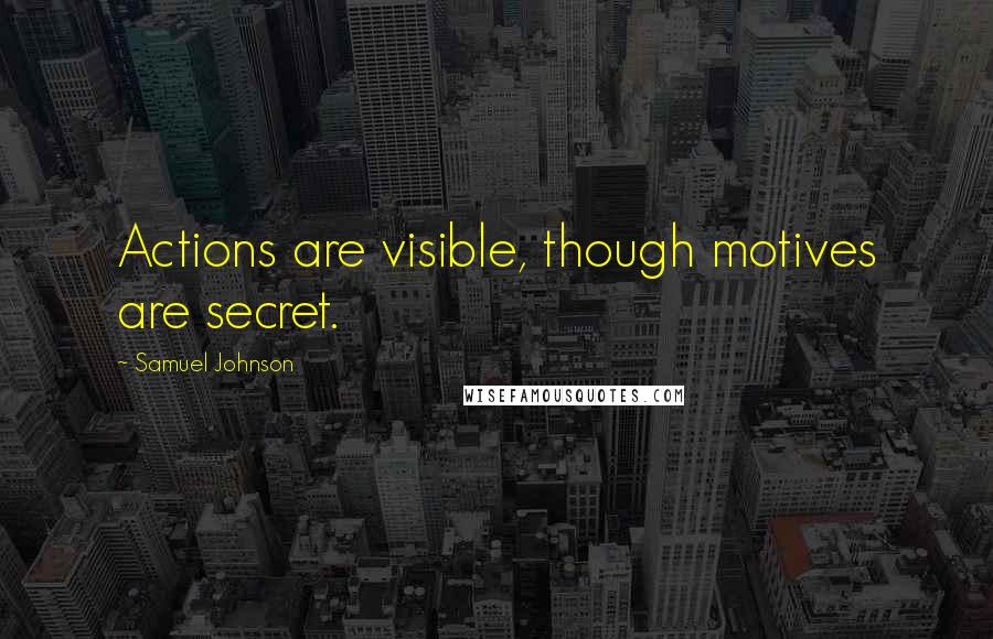 Samuel Johnson Quotes: Actions are visible, though motives are secret.