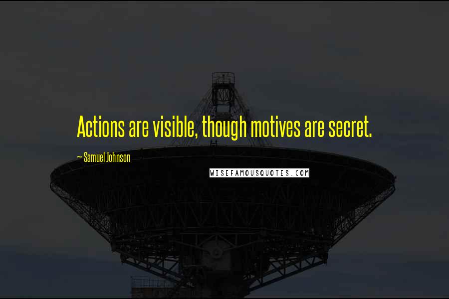 Samuel Johnson Quotes: Actions are visible, though motives are secret.