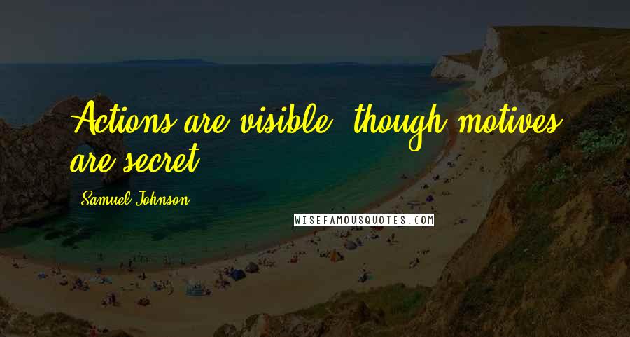 Samuel Johnson Quotes: Actions are visible, though motives are secret.