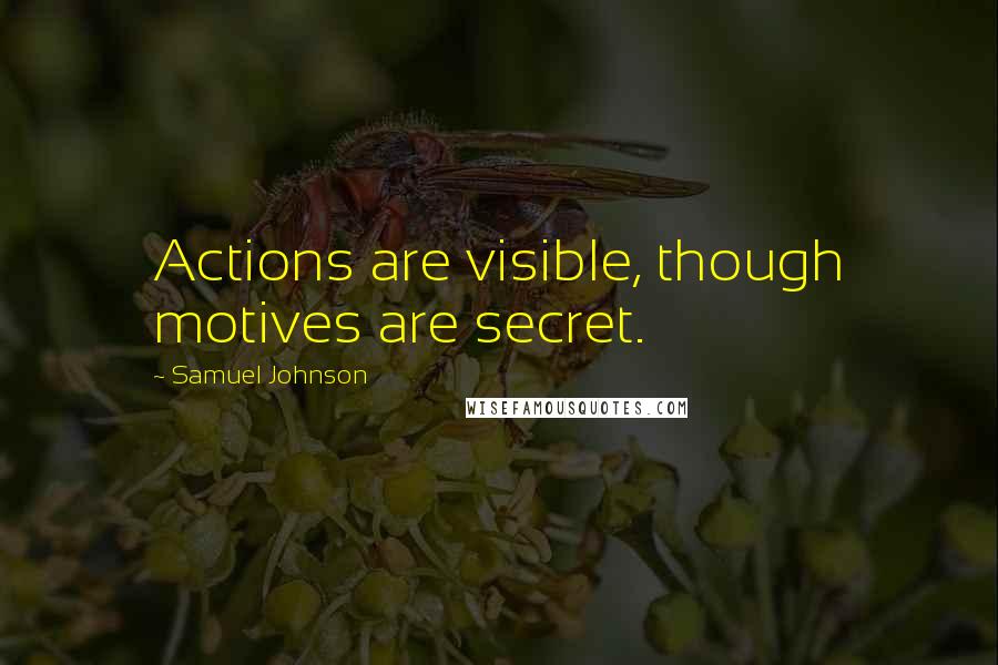 Samuel Johnson Quotes: Actions are visible, though motives are secret.