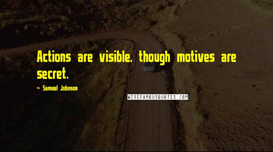 Samuel Johnson Quotes: Actions are visible, though motives are secret.