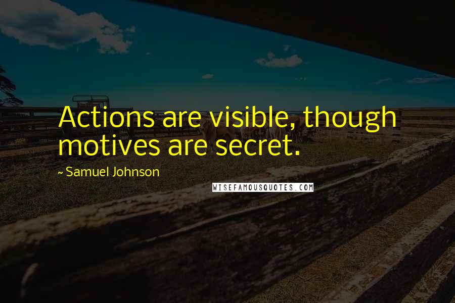 Samuel Johnson Quotes: Actions are visible, though motives are secret.