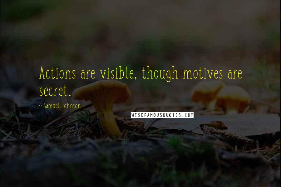 Samuel Johnson Quotes: Actions are visible, though motives are secret.