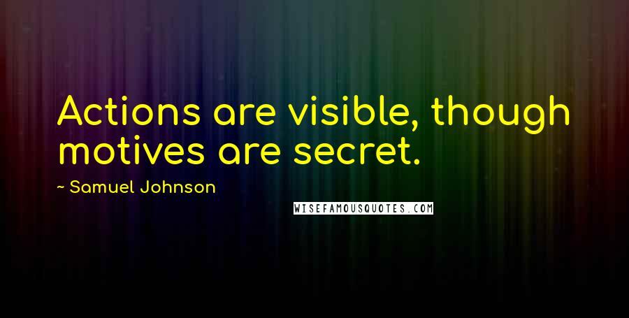 Samuel Johnson Quotes: Actions are visible, though motives are secret.