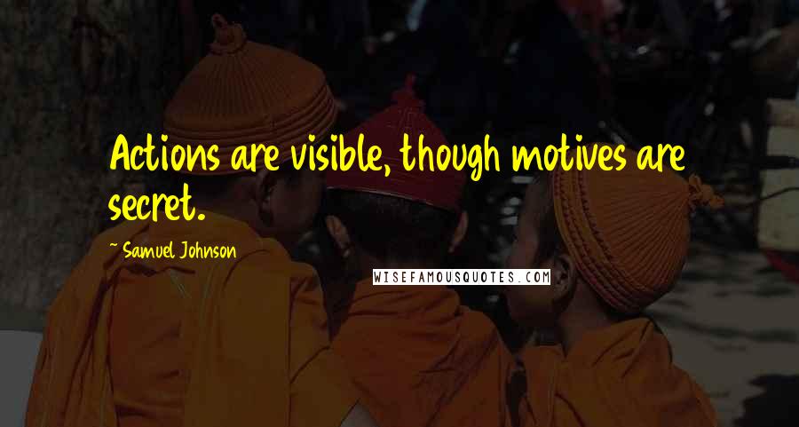 Samuel Johnson Quotes: Actions are visible, though motives are secret.