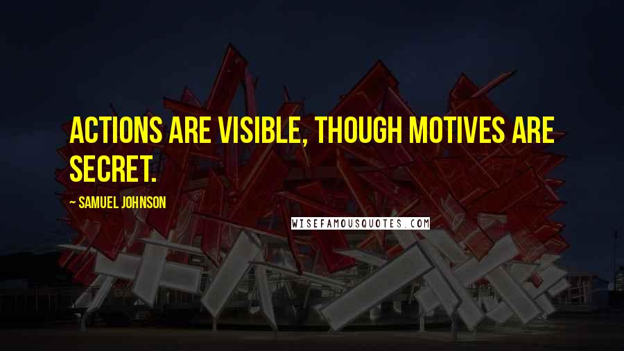 Samuel Johnson Quotes: Actions are visible, though motives are secret.