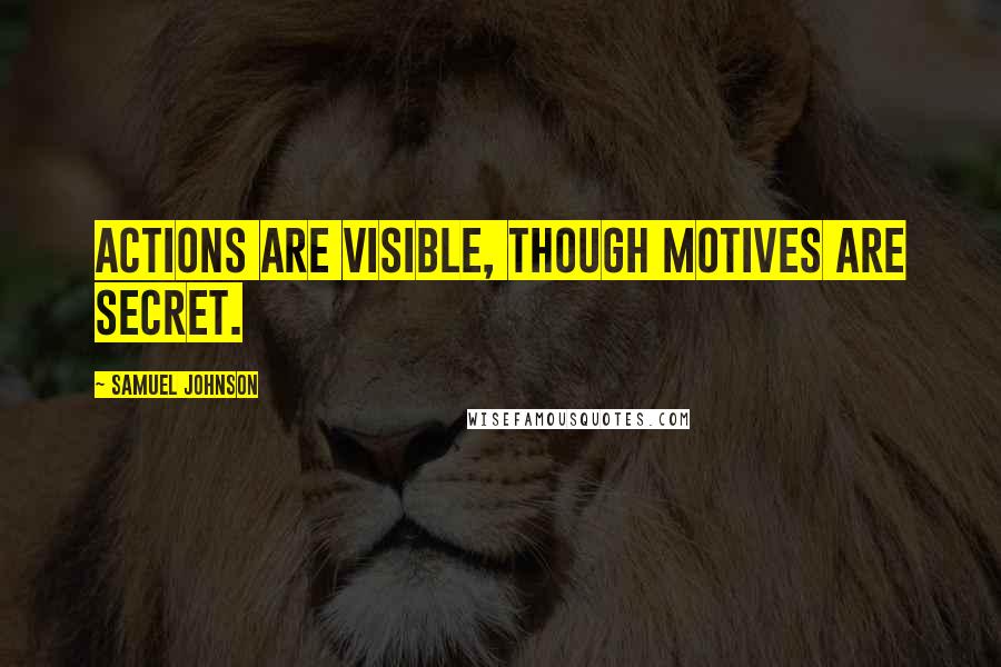 Samuel Johnson Quotes: Actions are visible, though motives are secret.