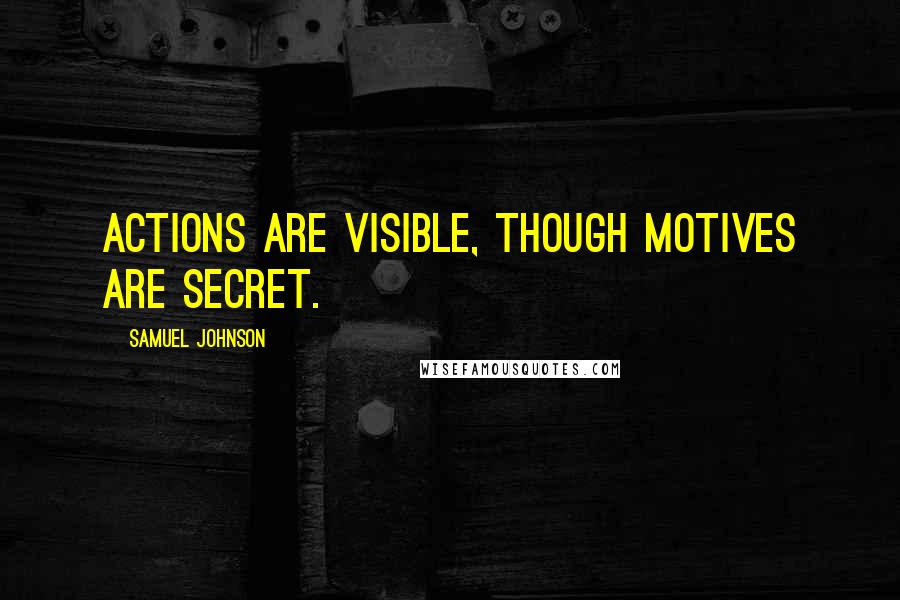 Samuel Johnson Quotes: Actions are visible, though motives are secret.