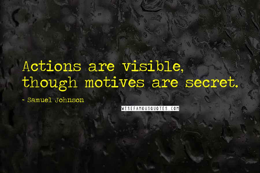 Samuel Johnson Quotes: Actions are visible, though motives are secret.