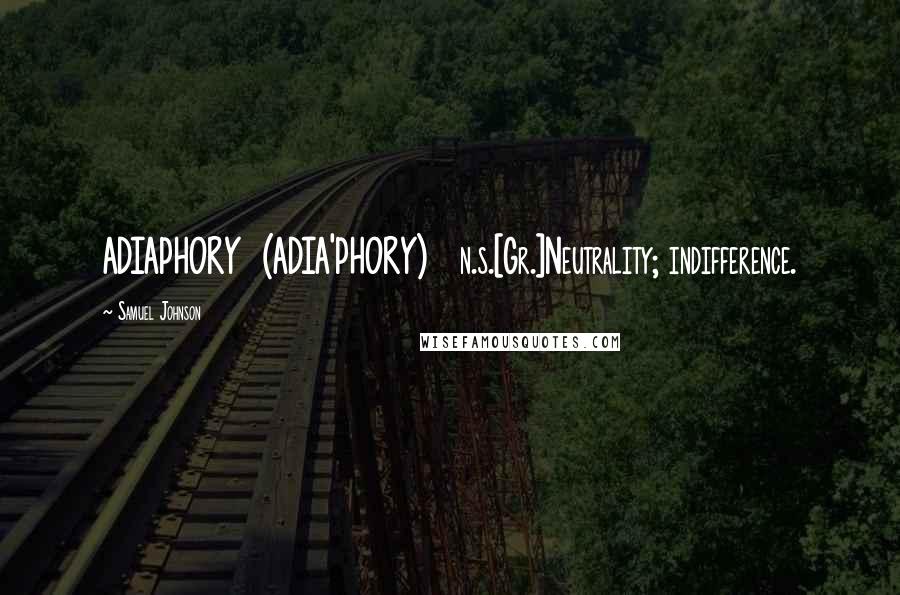 Samuel Johnson Quotes: ADIAPHORY  (ADIA'PHORY)   n.s.[Gr.]Neutrality; indifference.