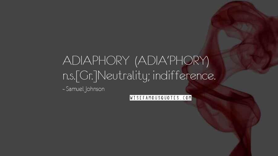 Samuel Johnson Quotes: ADIAPHORY  (ADIA'PHORY)   n.s.[Gr.]Neutrality; indifference.