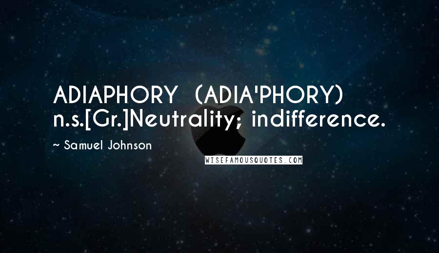 Samuel Johnson Quotes: ADIAPHORY  (ADIA'PHORY)   n.s.[Gr.]Neutrality; indifference.