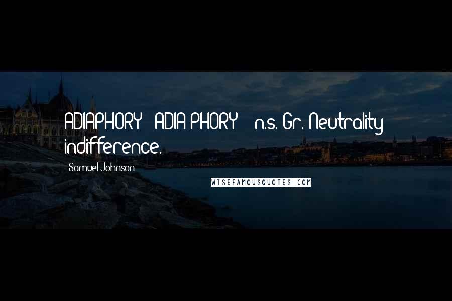 Samuel Johnson Quotes: ADIAPHORY  (ADIA'PHORY)   n.s.[Gr.]Neutrality; indifference.