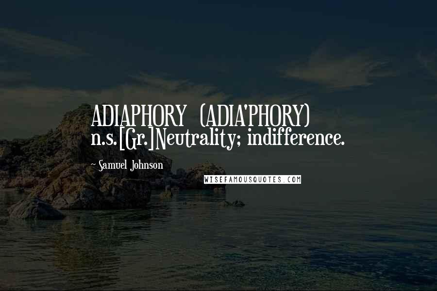 Samuel Johnson Quotes: ADIAPHORY  (ADIA'PHORY)   n.s.[Gr.]Neutrality; indifference.