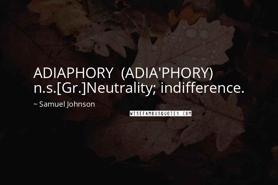 Samuel Johnson Quotes: ADIAPHORY  (ADIA'PHORY)   n.s.[Gr.]Neutrality; indifference.