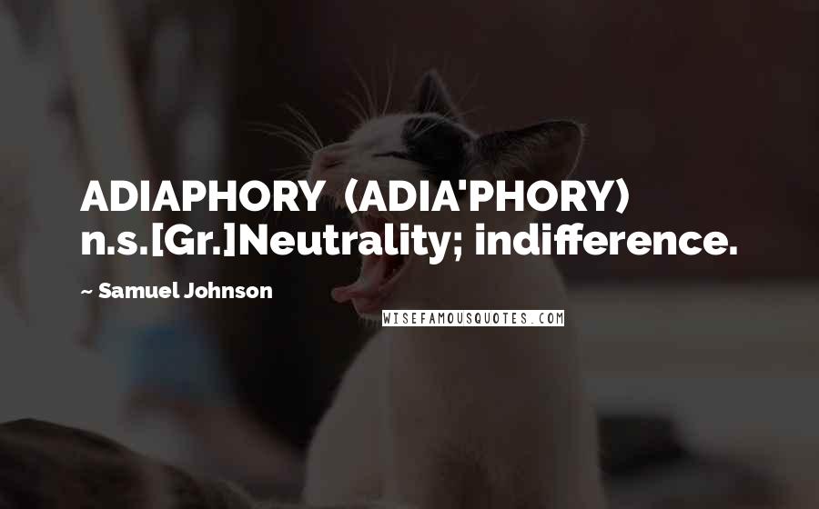 Samuel Johnson Quotes: ADIAPHORY  (ADIA'PHORY)   n.s.[Gr.]Neutrality; indifference.