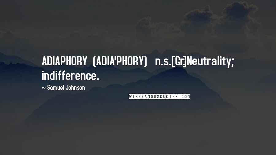 Samuel Johnson Quotes: ADIAPHORY  (ADIA'PHORY)   n.s.[Gr.]Neutrality; indifference.