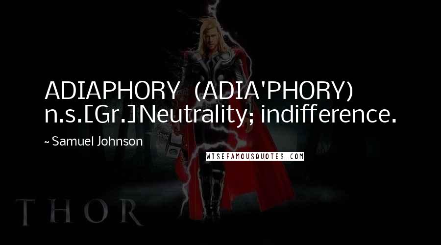 Samuel Johnson Quotes: ADIAPHORY  (ADIA'PHORY)   n.s.[Gr.]Neutrality; indifference.