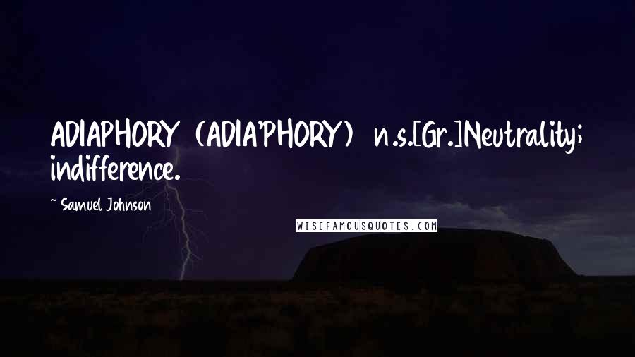 Samuel Johnson Quotes: ADIAPHORY  (ADIA'PHORY)   n.s.[Gr.]Neutrality; indifference.