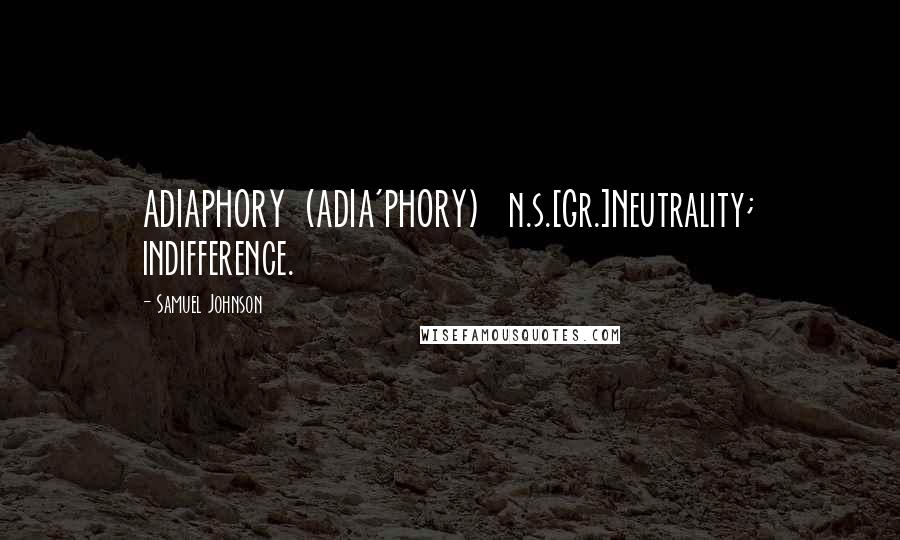 Samuel Johnson Quotes: ADIAPHORY  (ADIA'PHORY)   n.s.[Gr.]Neutrality; indifference.