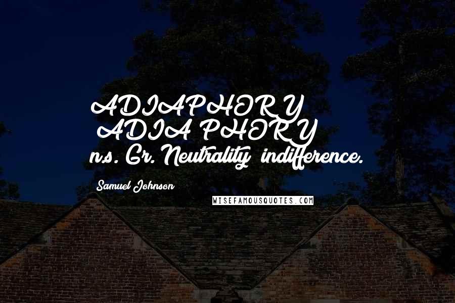 Samuel Johnson Quotes: ADIAPHORY  (ADIA'PHORY)   n.s.[Gr.]Neutrality; indifference.