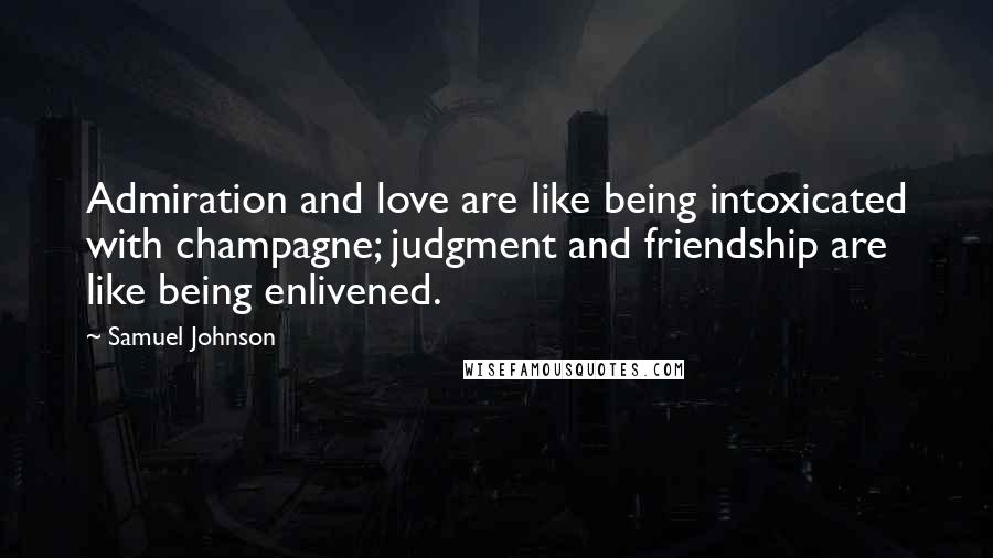 Samuel Johnson Quotes: Admiration and love are like being intoxicated with champagne; judgment and friendship are like being enlivened.