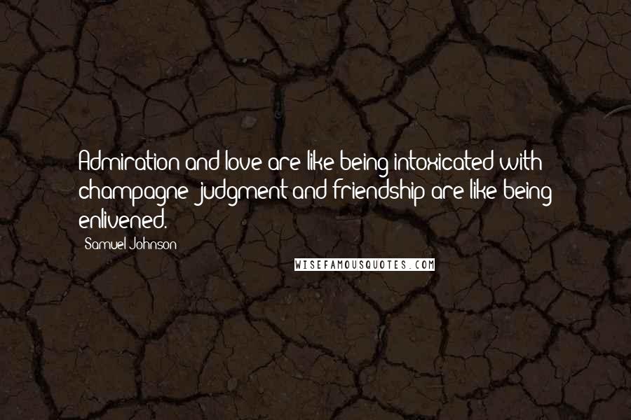 Samuel Johnson Quotes: Admiration and love are like being intoxicated with champagne; judgment and friendship are like being enlivened.