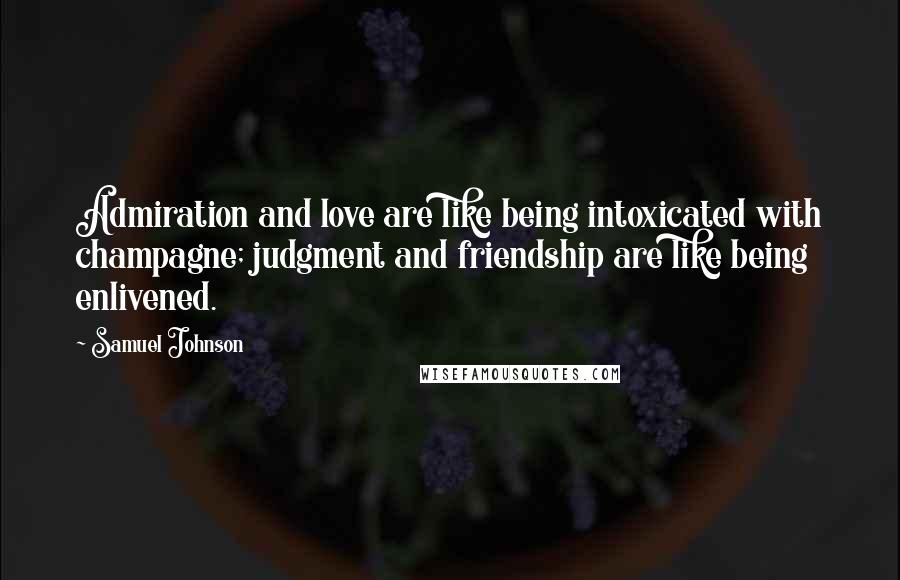 Samuel Johnson Quotes: Admiration and love are like being intoxicated with champagne; judgment and friendship are like being enlivened.