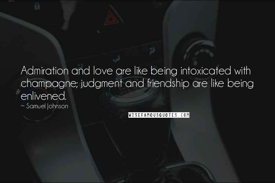 Samuel Johnson Quotes: Admiration and love are like being intoxicated with champagne; judgment and friendship are like being enlivened.