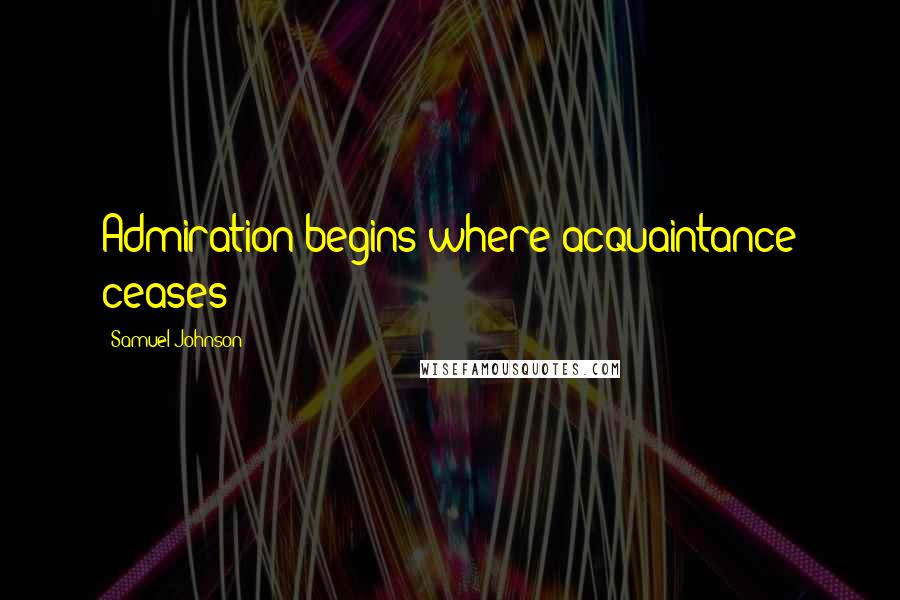 Samuel Johnson Quotes: Admiration begins where acquaintance ceases