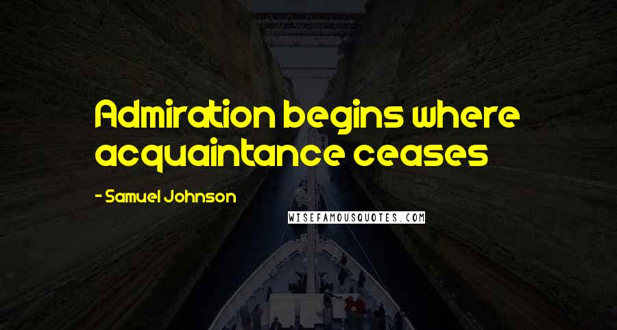 Samuel Johnson Quotes: Admiration begins where acquaintance ceases