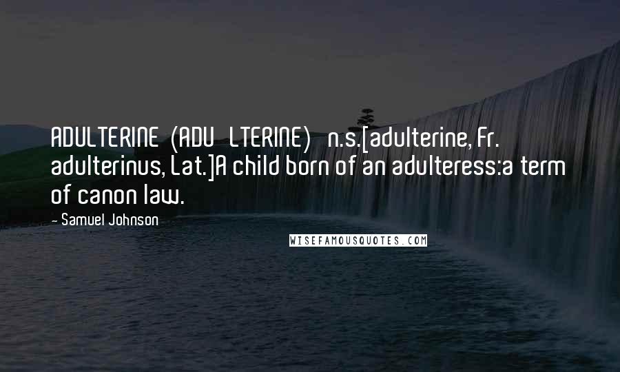 Samuel Johnson Quotes: ADULTERINE  (ADU'LTERINE)   n.s.[adulterine, Fr. adulterinus, Lat.]A child born of an adulteress:a term of canon law.