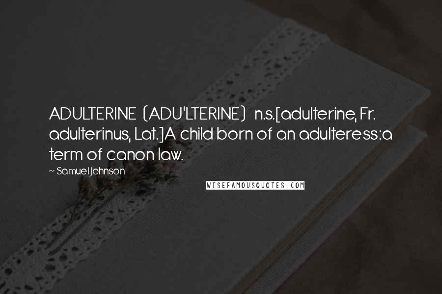Samuel Johnson Quotes: ADULTERINE  (ADU'LTERINE)   n.s.[adulterine, Fr. adulterinus, Lat.]A child born of an adulteress:a term of canon law.