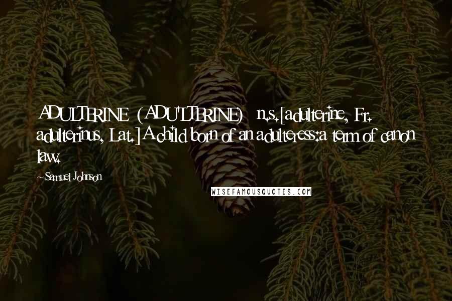 Samuel Johnson Quotes: ADULTERINE  (ADU'LTERINE)   n.s.[adulterine, Fr. adulterinus, Lat.]A child born of an adulteress:a term of canon law.