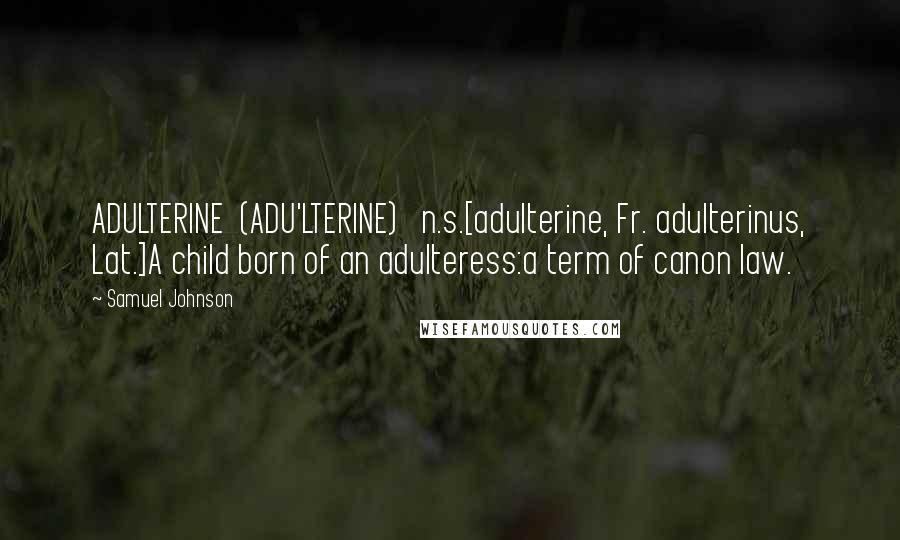 Samuel Johnson Quotes: ADULTERINE  (ADU'LTERINE)   n.s.[adulterine, Fr. adulterinus, Lat.]A child born of an adulteress:a term of canon law.