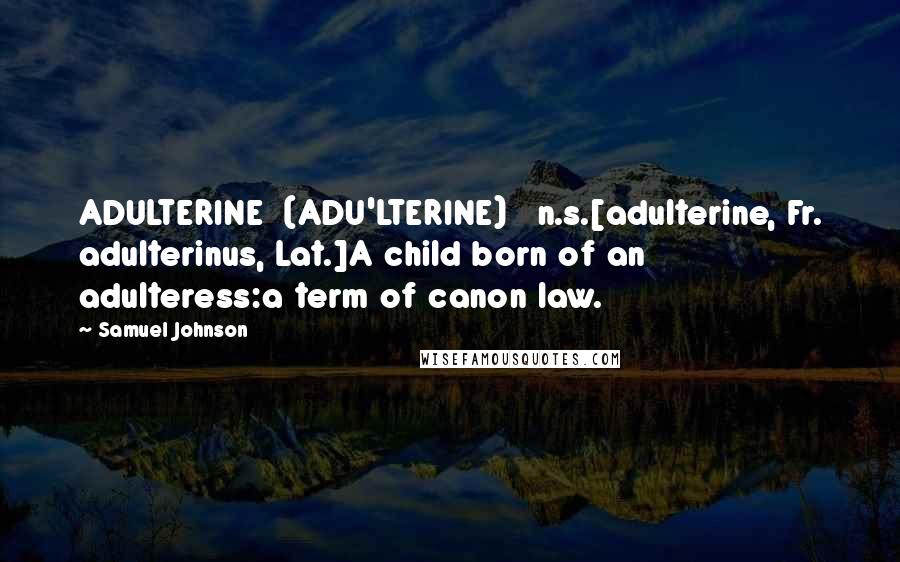 Samuel Johnson Quotes: ADULTERINE  (ADU'LTERINE)   n.s.[adulterine, Fr. adulterinus, Lat.]A child born of an adulteress:a term of canon law.