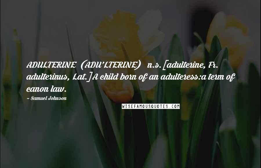 Samuel Johnson Quotes: ADULTERINE  (ADU'LTERINE)   n.s.[adulterine, Fr. adulterinus, Lat.]A child born of an adulteress:a term of canon law.