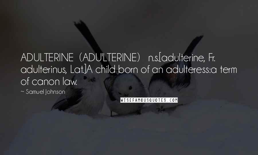 Samuel Johnson Quotes: ADULTERINE  (ADU'LTERINE)   n.s.[adulterine, Fr. adulterinus, Lat.]A child born of an adulteress:a term of canon law.