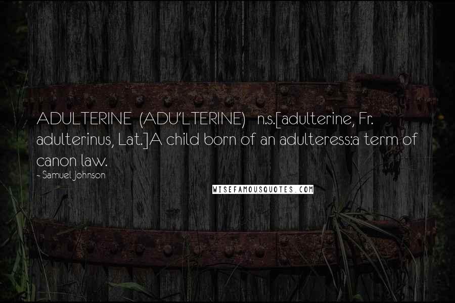 Samuel Johnson Quotes: ADULTERINE  (ADU'LTERINE)   n.s.[adulterine, Fr. adulterinus, Lat.]A child born of an adulteress:a term of canon law.