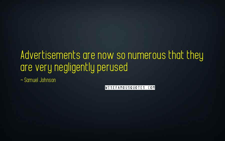Samuel Johnson Quotes: Advertisements are now so numerous that they are very negligently perused
