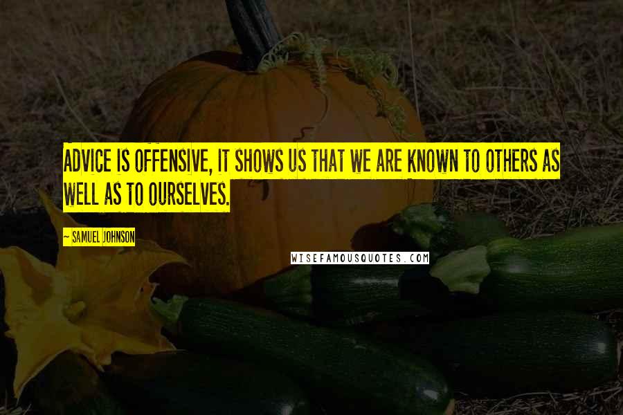 Samuel Johnson Quotes: Advice is offensive, it shows us that we are known to others as well as to ourselves.