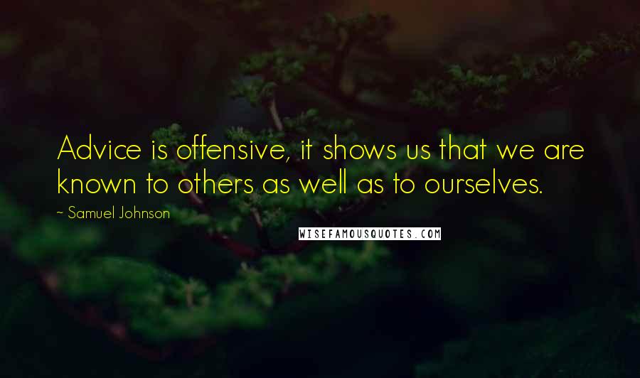 Samuel Johnson Quotes: Advice is offensive, it shows us that we are known to others as well as to ourselves.